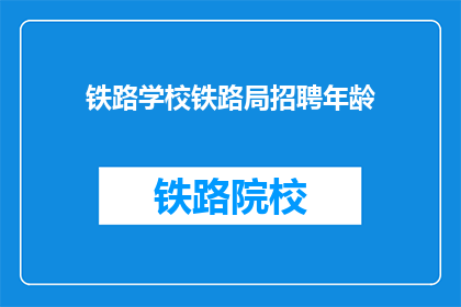 铁路学校铁路局招聘年龄(铁路学校铁路局招聘年龄是多少？)
