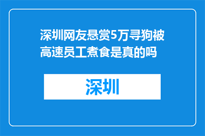 深圳网友悬赏5万寻狗被高速员工煮食是真的吗(深圳网友悬赏5万寻狗，高速员工煮食事件是否属实？)