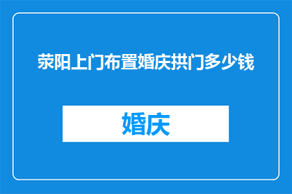 荥阳上门布置婚庆拱门多少钱(荥阳上门布置婚庆拱门的价格是多少？)
