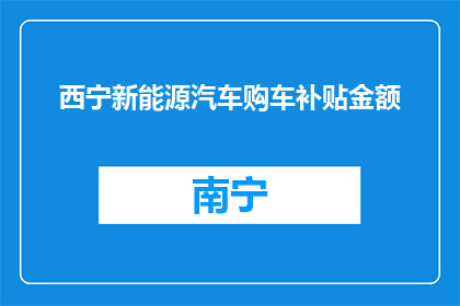 西宁新能源汽车购车补贴金额(西宁新能源汽车购车补贴金额是多少？)