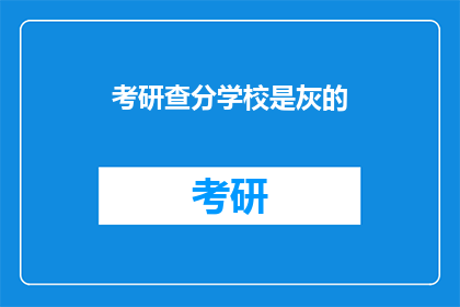 考研查分学校是灰的(考研成绩公布，学校信息是否可见？)