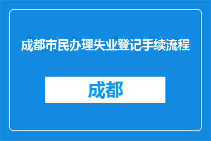 成都市民办理失业登记手续流程(成都市民如何办理失业登记手续？)