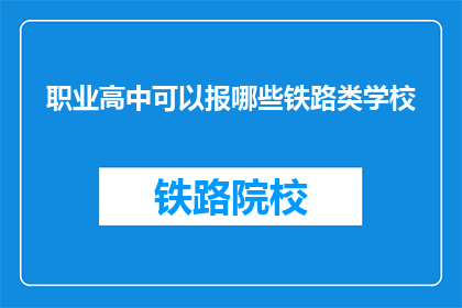 职业高中可以报哪些铁路类学校(哪些职业高中可以报考铁路类学校？)