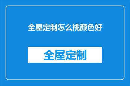 全屋定制怎么挑颜色好(如何挑选全屋定制的颜色？)