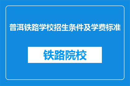 普洱铁路学校招生条件及学费标准(普洱铁路学校招生条件及学费标准是什么？)