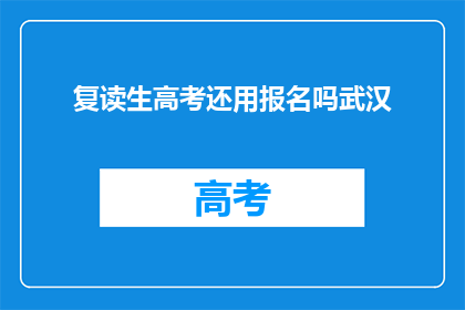 复读生高考还用报名吗武汉(复读生高考报名政策是否仍适用？)