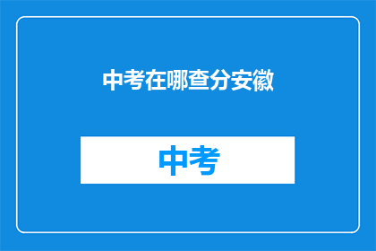 中考在哪查分安徽(安徽中考成绩查询在哪里进行？)