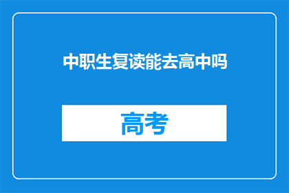 中职生复读能去高中吗(中职生复读后能否进入高中学习？)
