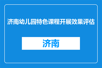 济南幼儿园特色课程开展效果评估(济南幼儿园特色课程效果如何？)