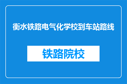衡水铁路电气化学校到车站路线(衡水铁路电气化学校到车站的路线是什么？)