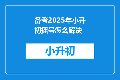 备考2025年小升初摇号怎么解决