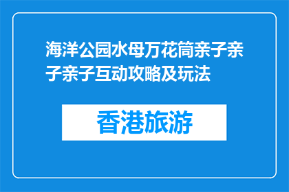 海洋公园水母万花筒亲子亲子亲子互动攻略及玩法