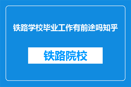 铁路学校毕业工作有前途吗知乎