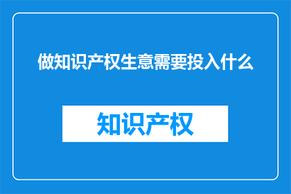 做知识产权生意需要投入什么