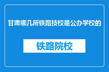 甘肃哪几所铁路技校是公办学校的