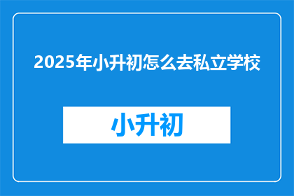 2025年小升初怎么去私立学校