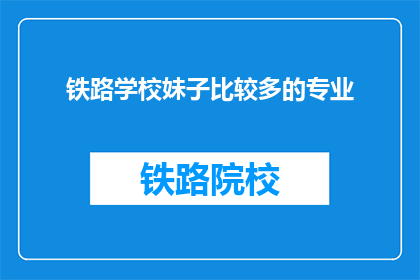铁路学校妹子比较多的专业