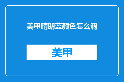 美甲晴朗蓝颜色怎么调(如何调配出美甲晴朗蓝颜色？)