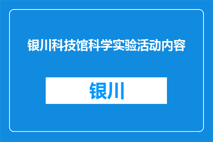 银川科技馆科学实验活动内容(银川科技馆科学实验活动内容是什么？)