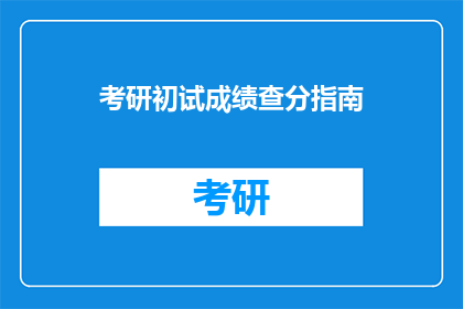 考研初试成绩查分指南(如何高效查询考研初试成绩？)