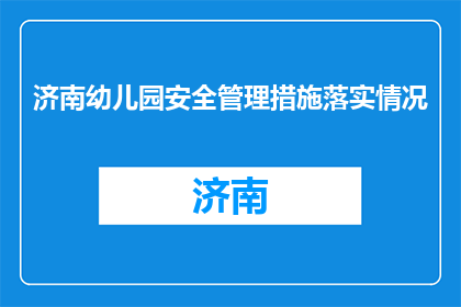 济南幼儿园安全管理措施落实情况(济南幼儿园安全措施落实情况如何？)