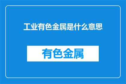 工业有色金属是什么意思(工业有色金属的含义是什么？)