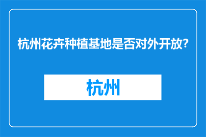 杭州花卉种植基地是否对外开放？