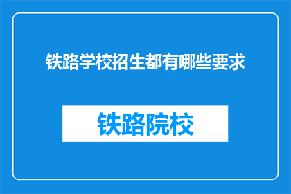 铁路学校招生都有哪些要求(铁路学校招生有哪些具体要求？)