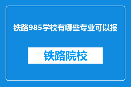 铁路985学校有哪些专业可以报(哪些专业在铁路985学校中可以报考？)