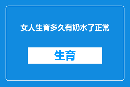 女人生育多久有奶水了正常(女性在生育后多久能够分泌出充足的奶水？)