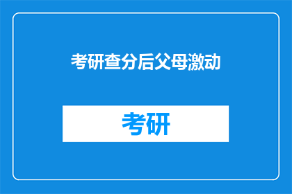 考研查分后父母激动(考研成绩揭晓，父母激动不已：他们为何如此兴奋？)