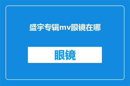 盛宇专辑mv眼镜在哪(盛宇的专辑中，哪一款mv眼镜是收藏爱好者梦寐以求的珍品？)