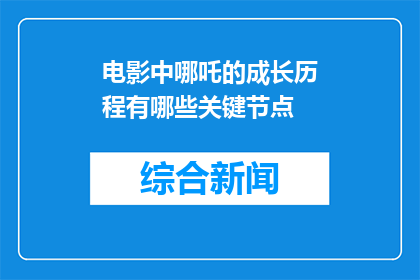 电影中哪吒的成长历程有哪些关键节点(电影中哪吒的成长历程有哪些关键节点这个疑问句类型的长标题，可以改写为：在电影哪吒之魔童降世中，哪吒的成长历程经历了哪些关键的转折点？)