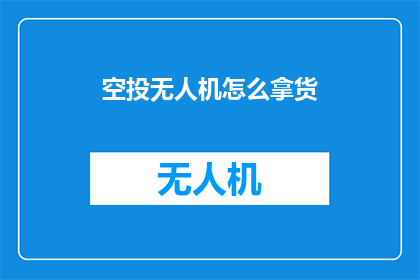 空投无人机怎么拿货(如何获取空投无人机的货源？)