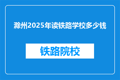 滁州2025年读铁路学校多少钱(滁州2025年读铁路学校的费用是多少？)