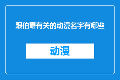 跟伯爵有关的动漫名字有哪些(有哪些动漫名字与伯爵有关？)