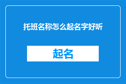 托班名称怎么起名字好听(如何为托班起一个既吸引人又易于记忆的名字？)