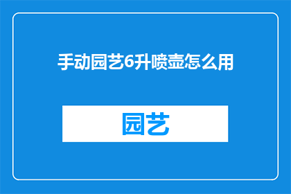 手动园艺6升喷壶怎么用(如何正确使用手动6升喷壶进行园艺工作？)