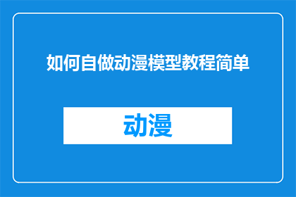 如何自做动漫模型教程简单(如何自创动漫模型教程的简易方法？)