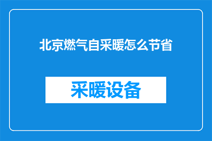 北京燃气自采暖怎么节省(如何有效节省北京燃气自采暖的费用？)