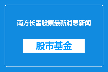 南方长雷股票最新消息新闻(南方长雷股票最新动态如何？投资者应关注哪些关键信息？)