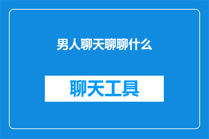 男人聊天聊聊什么(男人聊天时通常聊些什么？)