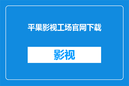 平果影视工场官网下载(平果影视工场官方网站是否提供下载服务？)