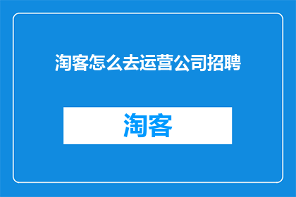 淘客怎么去运营公司招聘(如何高效运营淘客公司以吸引并招聘优秀人才？)