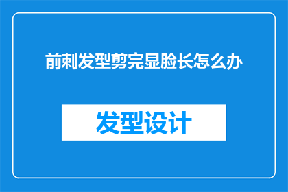 前刺发型剪完显脸长怎么办(如何应对前刺发型剪完显脸长的问题？)