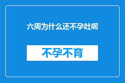 六周为什么还不孕吐呢