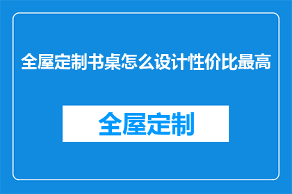 全屋定制书桌怎么设计性价比最高(如何设计性价比最高的全屋定制书桌？)