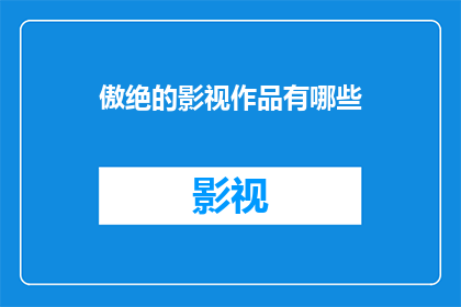 傲绝的影视作品有哪些(哪些傲绝的影视作品值得一看？)