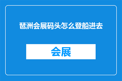 琶洲会展码头怎么登船进去(如何顺利登船进入琶洲会展码头？)
