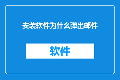 安装软件为什么弹出邮件(为什么在安装软件时会弹出邮件提示？)